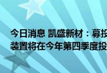 今日消息 凯盛新材：募投项目首期1000吨/年的PEKK生产装置将在今年第四季度投入试运行
