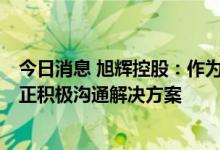 今日消息 旭辉控股：作为项目股东的信托方要求提前清算，正积极沟通解决方案