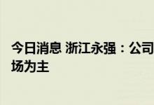 今日消息 浙江永强：公司目前的取暖器类产品订单以美国市场为主