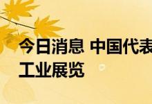 今日消息 中国代表与格罗西共同参观中国核工业展览