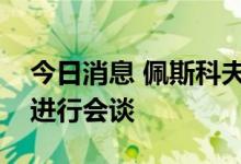今日消息 佩斯科夫：普京表示仍愿与乌克兰进行会谈