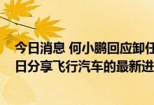 今日消息 何小鹏回应卸任小鹏汇天董事长：将在1024科技日分享飞行汽车的最新进展