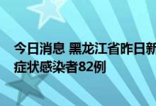 今日消息 黑龙江省昨日新增本土确诊病例5例，新增本土无症状感染者82例