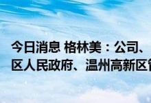 今日消息 格林美：公司、伟明环保、永青科技与温州市洞头区人民政府、温州高新区管委会签署投资框架协议