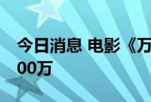 今日消息 电影《万里归途》预售总票房破2000万