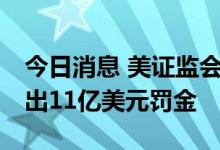 今日消息 美证监会对16家华尔街金融机构开出11亿美元罚金