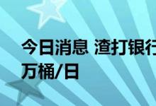 今日消息 渣打银行：全球石油供应过剩170万桶/日