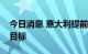 今日消息 意大利提前达到今年秋末前的储气目标