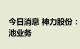 今日消息 神力股份：目前暂无涉及氢燃料电池业务