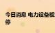 今日消息 电力设备板块持续走低 维科技术跌停