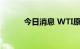 今日消息 WTI原油日内涨超1%