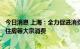 今日消息 上海：全力促进消费市场潜力释放  大力促进汽车、住房等大宗消费