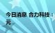 今日消息 合力科技：拟定增募资不超8.05亿元