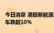 今日消息 港股新能源汽车股持续走低 小鹏汽车跌超10%