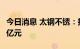 今日消息 太钢不锈：拟向鑫海实业增资17.49亿元