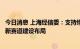 今日消息 上海经信委：支持绿色低碳、元宇宙、智能终端等新赛道建设布局