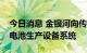 今日消息 金银河向传艺科技提供多套钠离子电池生产设备系统