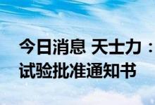 今日消息 天士力：九味化斑丸获得药物临床试验批准通知书