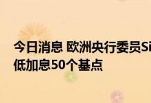 今日消息 欧洲央行委员Simkus：10月将加息75个基点  最低加息50个基点