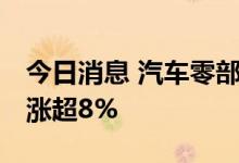 今日消息 汽车零部件板块异动拉升 岱美股份涨超8%