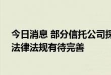 今日消息 部分信托公司探索设立养老信托产品 专家称相关法律法规有待完善