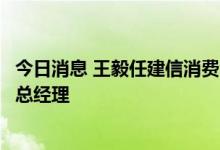 今日消息 王毅任建信消费金融筹备组组长，曾任建行房金部总经理