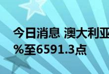 今日消息 澳大利亚S&P/ASX200指数上涨2%至6591.3点