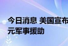 今日消息 美国宣布向乌克兰提供价值11亿美元军事援助