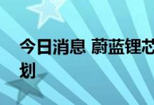 今日消息 蔚蓝锂芯：公司第三季度无提价计划