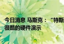 今日消息 马斯克：“特斯拉AI日”上将会有很多技术细节和很酷的硬件演示