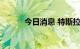 今日消息 特斯拉跌幅扩大至6%