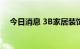 今日消息 3B家居装饰业务不再接受订单