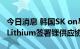 今日消息 韩国SK on与澳大利亚矿企Global Lithium签署锂供应协议
