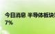 今日消息 半导体板块异动拉升 东微半导涨近7%