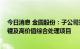 今日消息 金圆股份：子公司签署合作框架协议 开发锂渣提锂及高价值综合处理项目