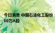 今日消息 中国石油化工股份：今日耗资约2559.3万元回购600万A股