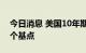 今日消息 美国10年期国债收益率下跌23.20个基点