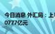 今日消息 外汇局：上半年我国经常账户顺差10777亿元