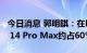 今日消息 郭明錤：在Pro机种加单中 iPhone 14 Pro Max约占60%