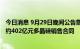 今日消息 9月29日晚间公告集锦：特变电工控股子公司签署约402亿元多晶硅销售合同