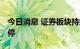 今日消息 证券板块持续走低 国联证券逼近跌停