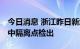 今日消息 浙江昨日新增本土“1+1” 均为集中隔离点检出