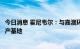 今日消息 霍尼韦尔：与嘉澳环保在江苏建可持续航空燃料生产基地