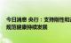 今日消息 央行：支持刚性和改善性住房需求 推动平台经济规范健康持续发展