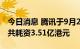 今日消息 腾讯于9月29日回购128万股股份，共耗资3.51亿港元