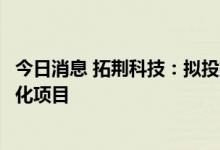 今日消息 拓荆科技：拟投建半导体先进工艺装备研发与产业化项目
