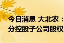 今日消息 大北农：终止收购正邦科技旗下部分控股子公司股权
