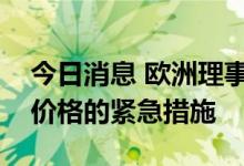 今日消息 欧洲理事会正式批准有关控制能源价格的紧急措施