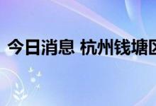 今日消息 杭州钱塘区放宽部分区域限购政策