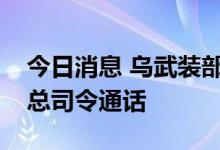 今日消息 乌武装部队总司令与北约欧洲盟军总司令通话